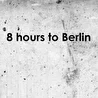 8 Hours To Berlin