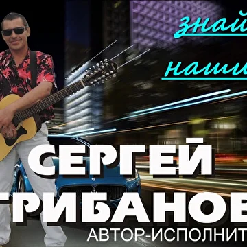 автор-исполнитель СЕРГЕЙ ГРИБАНОВ