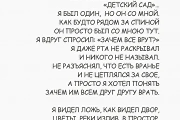 ***


первое ЛИРИЧЕСКОЕ ОТСТУПЛЕНИЕ
****************************************

(иногда приходится отступать, чтобы придать действиям хоть какой-то смысл, не смотря на то, что в действиях всегда есть свой смысл)

   Так начнется ли здесь, наконец, действие или все превратится в болтовню?..   «телеги» гонять есть много любителей, только на этом все и заканчивается, а что до реальной жизни, то они вообще не имеют никакого отношения… 
      Ну, что тут скажешь - чаще всего так оно и есть. Не смотря на то, что всякое действие подразумевает продолжение и завершение, но мы почему-то чаще всего «тормозим»… Ведь мы всегда Знаем все, что с нами происходит и будет происходить. Во всяком случае, когда оно случается, то мы сокрушаемся - я же так и знал, так и знала… А, ведь нужен просто навык - как только тебя осенила идея, пришло понимание, то отрываешь себя от стула, от кресла, меняешь привычный способ ответной реакции и в этот самый момент делаешь.   И вот уже «телега», мысль, идея, прозрение становится действием.

        Но и само действие… Как понять когда надо действовать, а когда лучше сделать паузу…  И как правильно действовать.  Не знаешь точно, тогда спроси.  Кого?!  Какая разница, если у тебя еще все равно нет вопроса. Думаешь, что вопрос есть и не один, много вопросов, целый рой, но если вот прямо сейчас и здесь нужно точный и правильный вопрос… его нет.  Ну как же так, он есть, просто его нужно сформулировать. Так вот есть специально обученные люди, которые умеют задавать  правильные вопросы. Правда, чаще всего их совсем не интересуют ответы и, тем более, они их совершенно не собираются применять. Почему? Не правильные ответы? - Правильные…  Их не нужно применять? - Нужно, даже необходимо, потому что если их применить, меняется все - события, жизнь, Судьба… Так в чем тогда дело? - В Разделении всего и вся… Один не умеет или не хочет, или не знает, что их нужно сформулировать, второй слушать, третий применить. Не умеет, не хочет, что-то мешает. И потому второй вопрос «кому задать этот самый правильный вопрос» уже не так важен. 

      А ведь все очень просто устроено - если есть вопрос, то сразу приходит ответ. Кто-то всегда рядом, кого можно спросить и тут же получить ответ.  Моментально. Но гораздо труднее оказаться готовым поверить в то, что это уже ответ, услышать ту самую, зачастую самую парадоксальную, правду о себе и для себя. Наконец, а хотим ли мы вообще получить этот ответ, может быть проще без него, во всяком случае пока… петух не клюнул, и потому у нас нет вопросов - одни ответы…  В детстве было все проще - мы еще были «в теме», в диалоге, на связи - мы ничего не боялись и многое просто еще помнили, но, во всяком случае, всегда могли спросить… не родителей, конечно, которые из лучших побуждений говорили то, что думали.  Глупо описывать в стихах то, что можно сказать без них, но раз уж написано по этому как раз поводу (постараюсь впредь не злоупотреблять этими рифмованными строчками):


Свидетельство о публикации №117051006958

Роман, который никогда не кончится... (Александров Александр Яр) / Стихи.ру
АНТИ-коммерческий Проект "ПСИХОДЕЛИКА или ПОЭТИКА ЧИСТОГО ЛИСТА" http://pointalex.ru ============================================ РОМАН, КОТОРЫЙ НИКОГДА НЕ КОНЧИТСЯ… ***********...
stihi.ru
The BEST pointalex ПОЭЗИЯ
The BEST pointalex ПОЭЗИЯ
Когда-то много лет назад,
Лет в семь иль в восемь –
«детский сад»…
Я был один, но Он со мной.
Как будто рядом за спиной
Он просто был со мною тут.
Я вдруг спросил: «Зачем все врут?»
Я даже рта не раскрывал
И никого не называл.
Не разъяснял, что есть вранье
И не цеплялся за свое,
А просто я хотел понять
Зачем им всем друг другу врать.

Я видел ложь, как видел двор,
Цветы, реки излив в простор,
И ясность мне была дана,
Что ложь и каждому видна.
Но страшен был ответ Его.
Он не ответил ничего,
А просто: «Сам ты станешь врать»
И перестанешь различать
Где ложь, где день, где «нет», где «да»…
«Скажи, и это навсегда?»
«Захочешь, в двадцать один год
начнешь отсюда свой исход».
И все? – «И все» - мне был ответ,
Ну, а пока, запомни Свет.
Тебе пора идти во тьму…
Пора? Пора! Быть посему.
Да только с самой той поры
Я постигаю смысл игры,
Которая зовется Ложь.

И Лицемерье – тень ее,
Как Люциферье самое!..

    объяснять и пересказывать стихи еще глупее, чем объяснять ими, потому я просто продолжу… Я-то был уверен, даже самоуверен и просто хотел подпитать свою маленькую гордыню, а в результате ответ меня поверг в ужас - зачем, спрашивается, спрашивал… Да нет, шучу - правильно спросил. Потом уже в 21-22 года я вспомнил этот диалог, хоть уже напрочь забыл и никак не мог вспомнить что же я такое помнил до того как забыл… Потом еще до 33 лет так и продолжал жить с редкими проблесками вспоминания, а по сути в состоянии а-ля-трагического сна, который позволял продолжать делать многие глупости. Однако, разговор совсем не об этом, а насчет вопросов и ответов. И вообще, заканчиваю отступление и пора возвращаться к его началу…


 (из ненаписанного «РОМАН, КОТОРЫЙ НИКОГДА НЕ КОНЧИТСЯ…» http://stihi.ru/2012/12/02/7696 )



https://www.stihi.ru/2017/05/10/6958

© Copyright: Александров Александр Яр, 2017