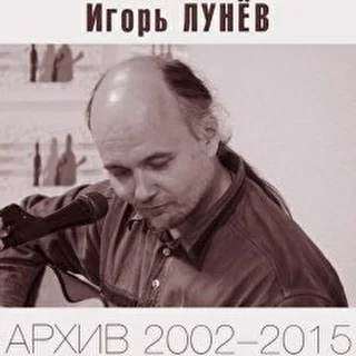 ИГОРЬ ЛУНЁВ. Архив 2002 - 2015. (р) 2016