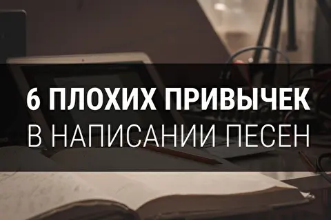 6 плохих привычек в написании песен