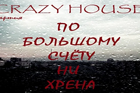 ПАРТИЯ CRAZY HOUSE НОВЫЙ АЛЬБОМ ПО БОЛЬШОМУ СЧЁТУ НИ ХРЕНА