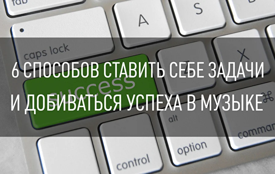 6 способов ставить себе задачи и добиваться успеха в музыке