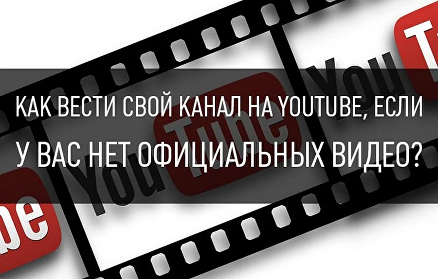 Как вести свой YouTube-канал, если у вас нет официальных видео?